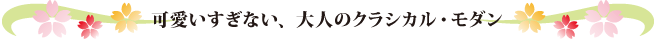 可愛いすぎない、大人のクラシカル・モダン